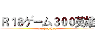 Ｒ１８ゲーム３００英雄 (attack on titan)
