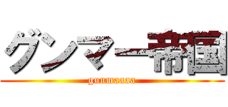 グンマー帝国 (gunmaaaa)