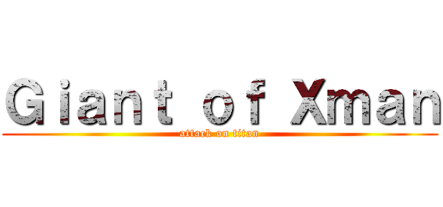 Ｇｉａｎｔ ｏｆ Ｘｍａｎ (attack on titan)