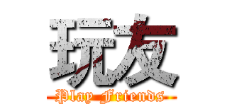 玩友 (Play Friends)