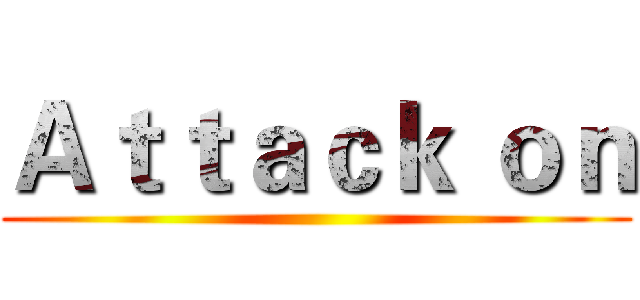 Ａｔｔａｃｋ ｏｎ ()