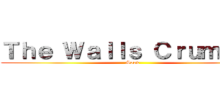 Ｔｈｅ Ｗａｌｌｓ Ｃｒｕｍｂｌｅ (Soon)