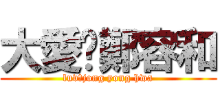 大愛♥鄭容和 (luv♥jong yong hwa)