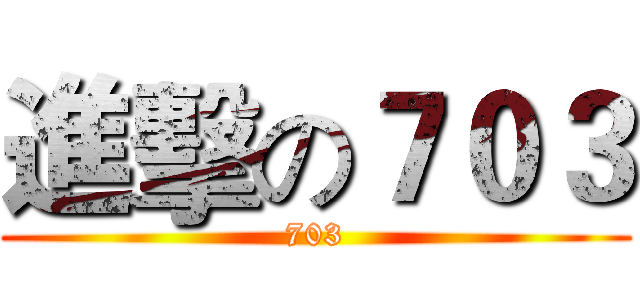 進擊の７０３ (703)