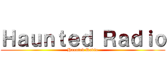 Ｈａｕｎｔｅｄ Ｒａｄｉｏ (Haunted Radio)