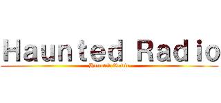 Ｈａｕｎｔｅｄ Ｒａｄｉｏ (Haunted Radio)