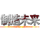 制造未来 (Creote The Future)