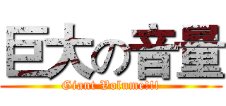 巨大の音量 (Giant Volume!!!)