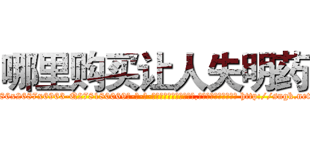 哪里购买让人失明药 (哪里购买让人失明药【电-186x2687x6963-Q278180069元-吉-药-业】我们做的是长期生意,靠的是老客户长期支持 http://sngk.net/UwYLuR
)
