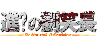 進擊の劉笑長 (attack on Mrchairman)