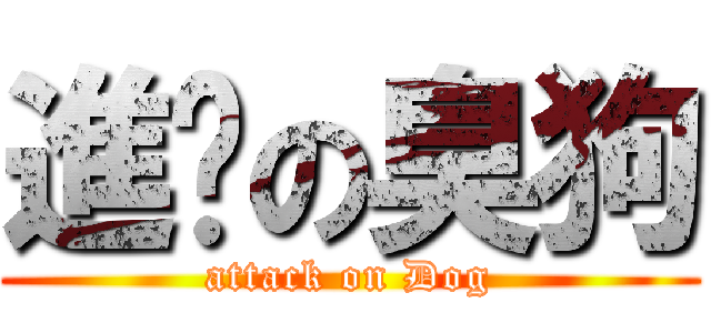 進擊の臭狗 (attack on Dog)