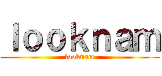 ｌｏｏｋｎａｍ (looknam)