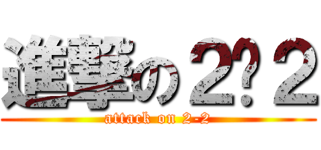 進撃の２−２ (attack on 2-2)