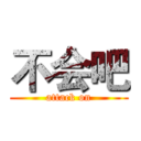 不会吧 (attack on)