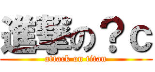 進撃の？ｃ (attack on titan)