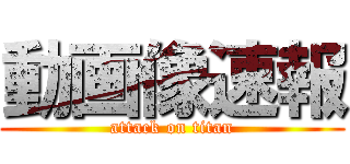 動画像速報 (attack on titan)