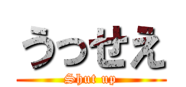 うっせえ (Shut up)