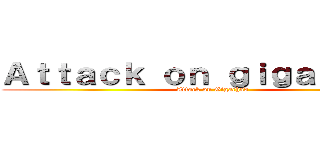 Ａｔｔａｃｋ ｏｎ ｇｉｇａｃｈａｄ  (Attack on Gigachad )