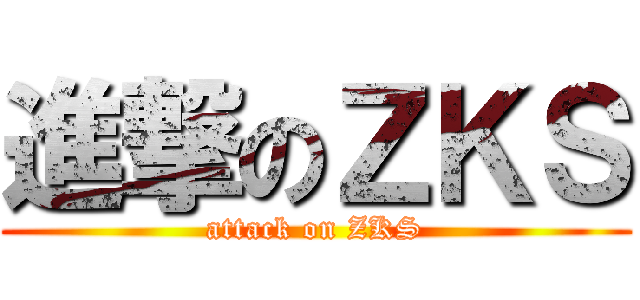 進撃のＺＫＳ (attack on ZKS)
