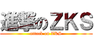 進撃のＺＫＳ (attack on ZKS)