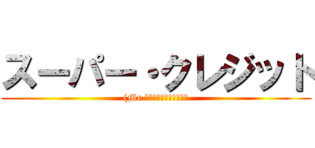スーパー・クレジット ((Mr.インクレディブルより）)