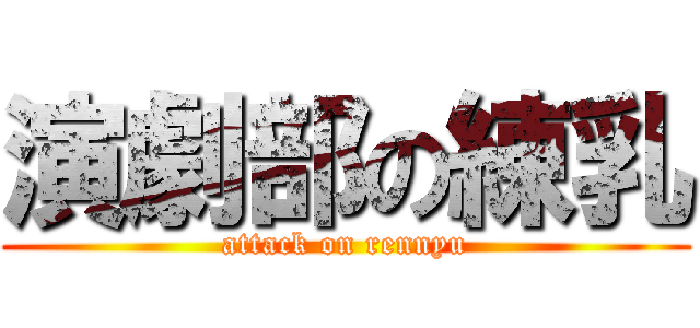 演劇部の練乳 (attack on rennyu)