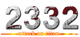 ２３３２ (attack on titan)