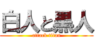 白人と黒人 (attack titan)