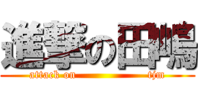 進撃の田嶋 (attack on                   tjm)