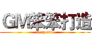 ＧＭ笨笨打造 (Very nice)