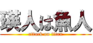 瑛人は魚人 (attack on titan)