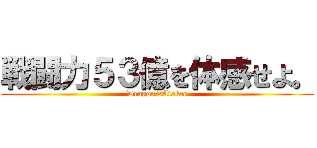 戦闘力５３億を体感せよ。 (Dragon'sAtakce)