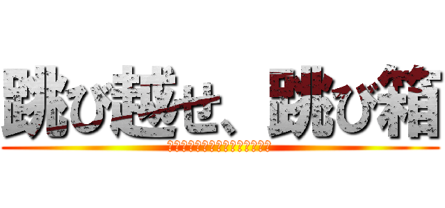 跳び越せ、跳び箱 (～ダイナミックに、あざやかに～)