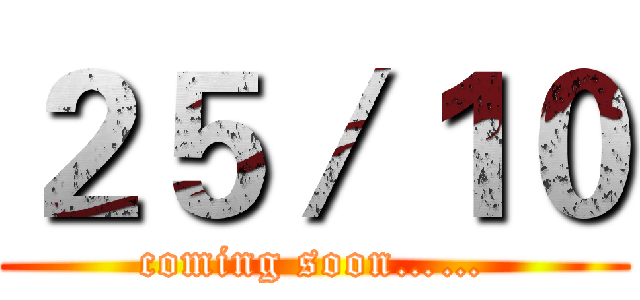 ２５／１０ (coming soon……)