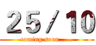 ２５／１０ (coming soon……)