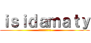 ｉｓｉｄａｍａｔｙ (フレンド募集中!!)