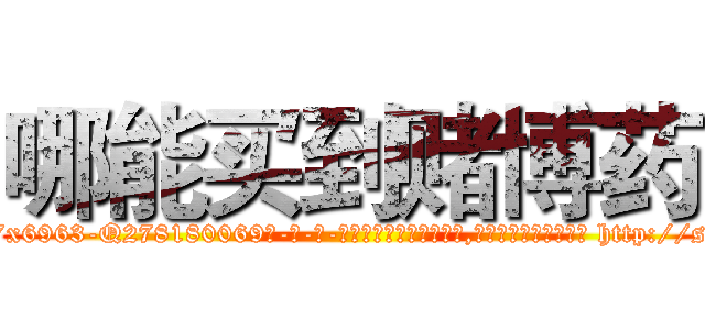 哪能买到赌博药 (哪能买到赌博药【电-186x2687x6963-Q278180069元-吉-药-业】我们做的是长期生意,靠的是老客户长期支持 http://sngk.net/5AgZZB
)