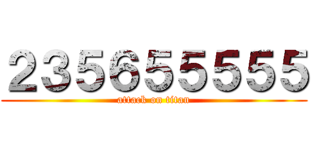 ２３５６５５５５５ (attack on titan)
