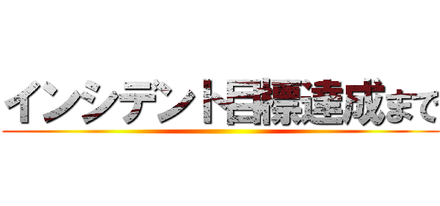 インシデント目標達成まで ()