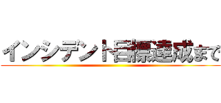 インシデント目標達成まで ()