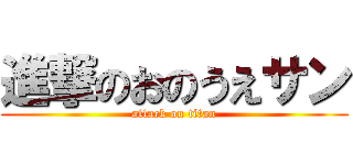進撃のおのうえサン (attack on titan)