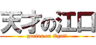 天才の江口 (genius on Eguti)