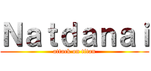 Ｎａｔｄａｎａｉ (attack on titan)