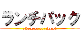 ランチパック (attack on ranchpack)