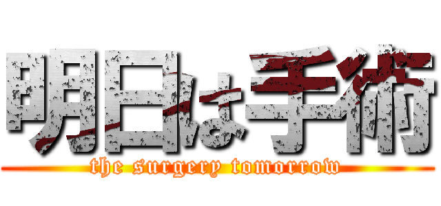 明日は手術 (the surgery tomorrow)