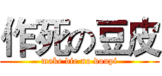 作死の豆皮 (make die no doupi)