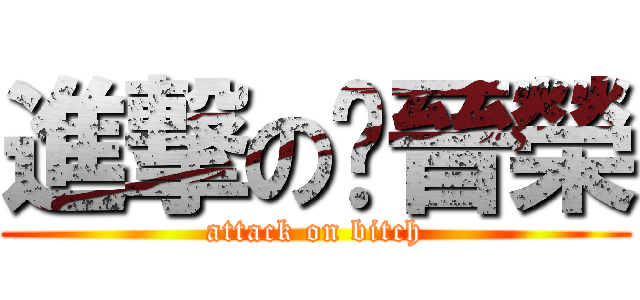 進撃の吳晉榮 (attack on bitch)