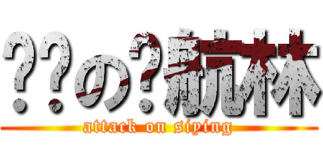 进击の伟航林 (attack on siying)