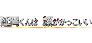 延岡くんは 顔がかっこいい (cool)