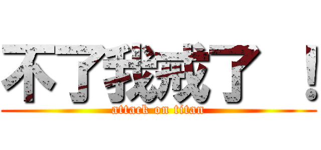不了我戒了 ！ (attack on titan)